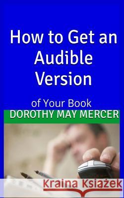 How To Get an Audible Version: Of Your Book Dorothy May Mercer 9781536893083 Createspace Independent Publishing Platform