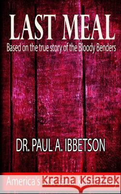 Last Meal: Based on the True Story of the Bloody Benders Dr Paul a. Ibbetson Eve Arroyo 9781536893410 Createspace Independent Publishing Platform