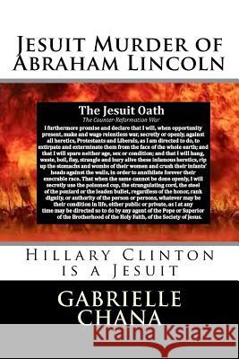 Jesuit Murder of Abraham Lincoln: Hillary Clinton is a Jesuit Chana, Gabrielle 9781536896619 Createspace Independent Publishing Platform