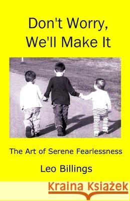 Don't Worry, We'll Make It: The Art of Serene Fearlessness Leo Billings 9781536896954