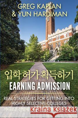 Earning Admission: Real Strategies for Getting Into Highly Selective Colleges (Korean Edition) Greg Kaplan Yun Hardiman 9781536897241 Createspace Independent Publishing Platform