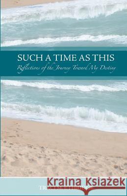 Such a Time as This: Reflections of the Journey Toward My Destiny Traci M. Ethridge Melia T. Gordon 9781536898118 Createspace Independent Publishing Platform