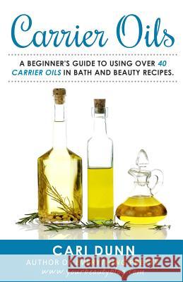 Carrier Oils: A beginner's guide to using over 40 carrier oils in bath and beauty recipes. Dunn, Cari 9781536898255