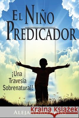 Nino predicador: Una travesia sobrenatural Alejandro Arias 9781536899177