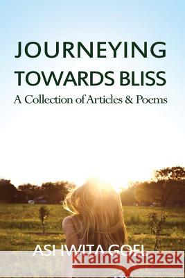 Journeying Towards Bliss: A Collection of Articles & Poems Ashwita Goel 9781536900392