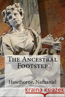 The Ancestral Footstep Hawthorne Nathaniel Hollybooks 9781536902167 Createspace Independent Publishing Platform