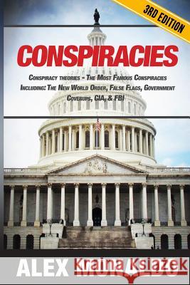 Conspiracies: Conspiracy Theories - The Most Famous Conspiracies Including: The New World Order, False Flags, Government Cover-ups, Monaldo, Alex 9781536902709 Createspace Independent Publishing Platform