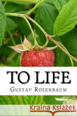 To Life: Poems of Gustav Rosenbaum George Rosenbaum Gustav Rosenbaum 9781536904949 Createspace Independent Publishing Platform