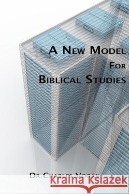 A New Model for Biblical Studies Dr Charles Vogan 9781536905250 Createspace Independent Publishing Platform