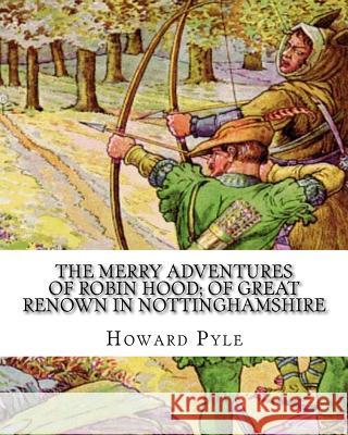 The merry adventures of Robin Hood; of great renown in Nottinghamshire: A NOVEL by Howard Pyle(March 5, 1853 - November 9, 1911) was an American illus Pyle, Howard 9781536905373 Createspace Independent Publishing Platform