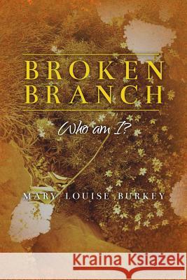 Broken Branch: Who am I? Burkey, Mary Louise 9781536907445