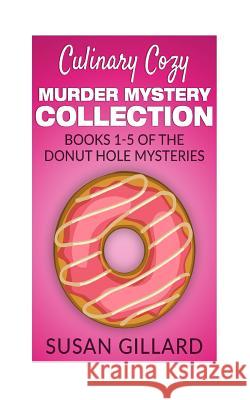 Culinary Cozy Murder Mystery Collection - Books 1-5 of the Donut Hole Mysteries Susan Gillard 9781536907940 Createspace Independent Publishing Platform