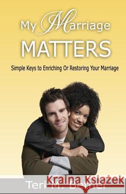 My Marriage Matters: Simple Keys To Enriching Or Restoring Your Marriage... Bethel, Teri M. 9781536908824