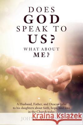 Does God Speak to Us? What About Me?: A Husband, Father, and Deacon talks to his daughters about faith, hope, and love in the Church today Catalano, John 9781536909869 Createspace Independent Publishing Platform