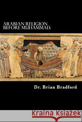 Arabian Religion Before Muhammad and Surah 1-35 in Chronological order. Brian Bradford 9781536911558 Createspace Independent Publishing Platform