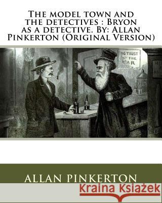 The model town and the detectives: Bryon as a detective. By: Allan Pinkerton (Original Version) Pinkerton, Allan 9781536913026 Createspace Independent Publishing Platform
