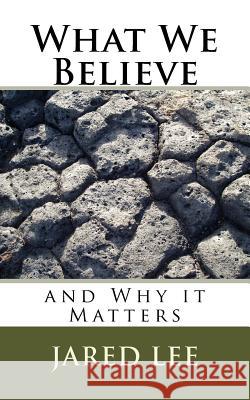 What We Believe: and Why it Matters Lee, Jared M. 9781536913149 Createspace Independent Publishing Platform