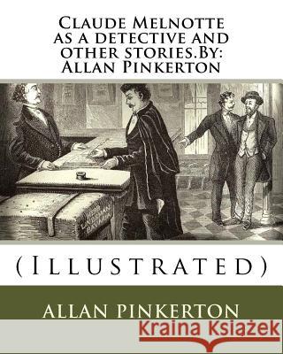 Claude Melnotte as a detective and other stories.By: Allan Pinkerton: (Illustrated) Pinkerton, Allan 9781536913859 Createspace Independent Publishing Platform