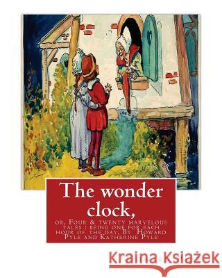 The wonder clock, or, Four & twenty marvelous tales: being one for each hour of: the day, ( Fairy tales, Illustrated children's books) By Howard Pyle( Pyle, Katharine 9781536915129 Createspace Independent Publishing Platform
