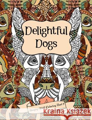 Amazing Adult Colouring Book 5: Delightful Dogs: A Beautiful and Relaxing, Creative Colouring Book of Stress Relieving Dog Designs for All Ages. Penny Bloom 9781536916973 Createspace Independent Publishing Platform
