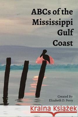 ABC's of the Mississippi Gulf Coast: A Colorful Guide to the Mississippi Gulf Coast Perry, Elizabeth D. 9781536918922
