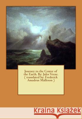Journey to the Center of the Earth. By: Jules Verne. ( translated by: Frederick Amadeus Malleson ): novel Malleson, Frederick Amadeus 9781536921182 Createspace Independent Publishing Platform