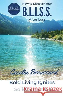 How To Discover Your B.L.I.S.S. After Loss: Bold Living Ignites Solid Structure Broussard, Cecelia 9781536921236