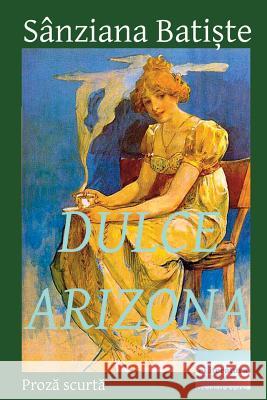 Dulce Arizona: Prosa Scurta Sanziana Batiste Ladislau Daradici Vasile Poenaru 9781536921502 Createspace Independent Publishing Platform