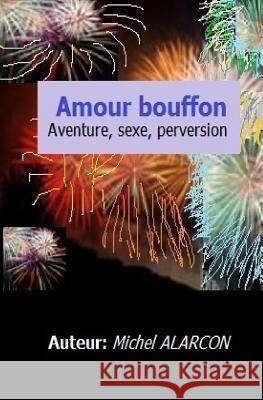 Amour Bouffon: Aventure, Sexe Et Perversion. Michel Alarcon 9781536924107