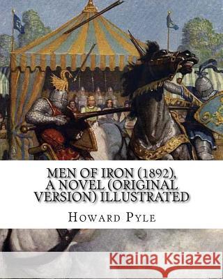 Men of Iron (1892), By Howard Pyle A NOVEL (Original Version) illustrated: Howard Pyle (March 5, 1853 - November 9, 1911) was an American illustrator Pyle, Howard 9781536926408
