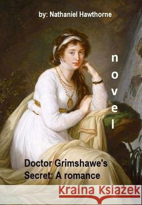 Doctor Grimshawe's Secret: A romance .NOVEL By: Nathaniel Hawthorne Hawthorne, Nathaniel 9781536926415 Createspace Independent Publishing Platform