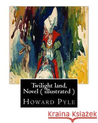 Twilight land, By Howard Pyle, A NOVEL ( illustrated ): Howard Pyle (March 5, 1853 - November 9, 1911) was an American illustrator and author, primari Pyle, Howard 9781536927955