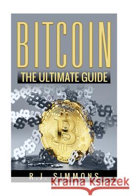 Bitcoin: The Ultimate Beginners Cryptocurrency Digital Money Trading Guide R. J. Simmons 9781536928709 Createspace Independent Publishing Platform