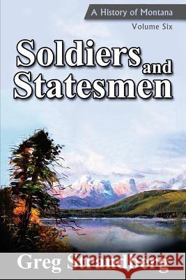 Soldiers and Statesmen: A History of Montana, Volume Six Greg Strandberg 9781536929287 Createspace Independent Publishing Platform