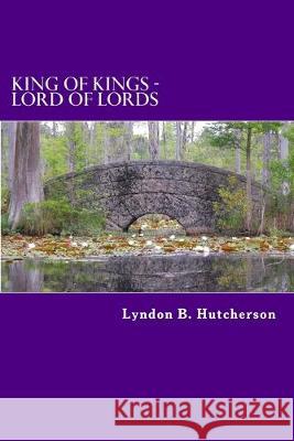 KING of Kings - LORD of Lords Lyndon B. Hutcherson 9781536932621