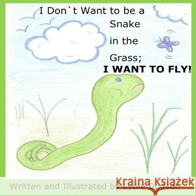 I Don`t Want to be a Snake in the Grass; I Want to Fly! Dodson, Lydia 9781536934151