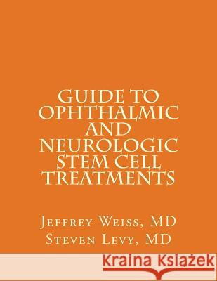 GUIDE to OPHTHALMIC AND NEUROLOGIC STEM CELL TREATMENTS: The Stem Cell Ophthalmology Treatment Study (SCOTS) and the Neurologic Stem Cell Study (NEST) Levy MD, Steven 9781536934878