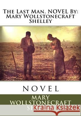 The Last Man. NOVEL By: Mary Wollstonecraft Shelley: novel Shelley, Mary Wollstonecraft 9781536937374