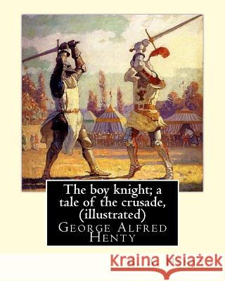 The boy knight; a tale of the crusade, By G. A. Henty (illustrated): George Alfred Henty (8 December 1832 - 16 November 1902) was a prolific English n Henty, G. a. 9781536937763 Createspace Independent Publishing Platform