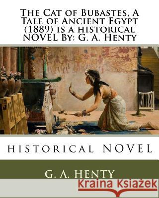 The Cat of Bubastes, A Tale of Ancient Egypt (1889) is a historical NOVEL By: G. A. Henty Henty, G. a. 9781536938173 Createspace Independent Publishing Platform