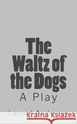 The Waltz of the Dogs: A Play Leonid Nikolayevich Andreyev Herman Bernstein 9781536938937 Createspace Independent Publishing Platform