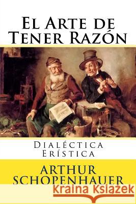 El Arte de Tener Razon: Dialectica Eristica Arthur Schopenhauer Martin Hernande Martin Hernande 9781536940404 Createspace Independent Publishing Platform