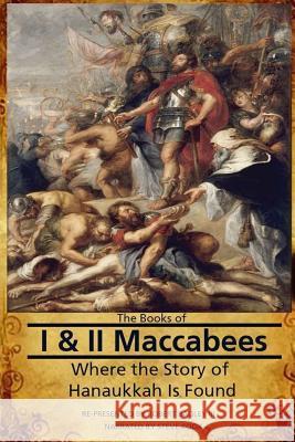 The Books of I & II Maccabees - Where The Story of Hanukkah Is Found Bagley III, Robert 9781536941678