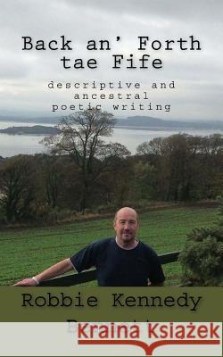 Back an' Forth tae Fife: descriptive and ancestral poetic writing Bennett, Robbie Kennedy 9781536942989 Createspace Independent Publishing Platform