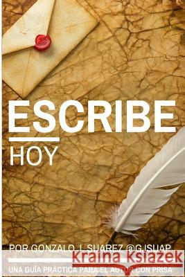 Escribe Hoy.: Guía práctica para el autor con prisa. @Gjsuap 9781536943436 Createspace Independent Publishing Platform