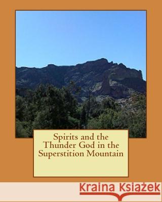 Spirits and the Thunder God in the Superstition Mountain Carol a. Schultz 9781536944013