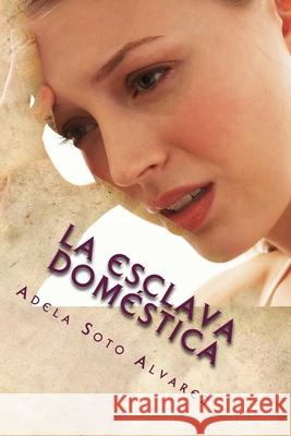 La Esclava Domestica: Relato Adela Soto Alvarez 9781536944297