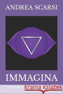 Immagina: E Accelera La Tua Crescita Personale Andrea Scarsi Msc D 9781536944983 Createspace Independent Publishing Platform