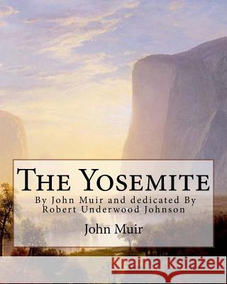 The Yosemite, By John Muir and dedicated By Robert Underwood Johnson: Robert Underwood Johnson (January 12, 1853 - October 14, 1937) was a U.S. writer Johnson, Robert Underwood 9781536945836 Createspace Independent Publishing Platform