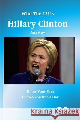 Who The !!!! Is Hillary Clinton Anyway: Know Your Sam Before You Uncle Her A, J. 9781536946079 Createspace Independent Publishing Platform